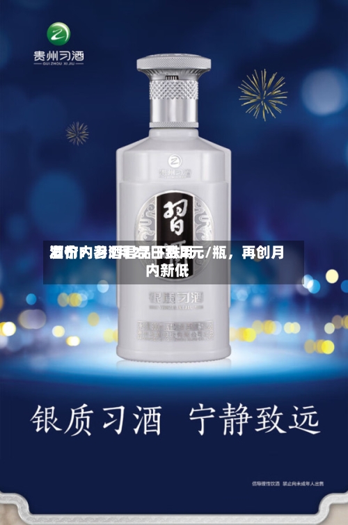 酒价内参5月27日费用发布：习酒君品下跌2元/瓶	，再创月内新低-第2张图片