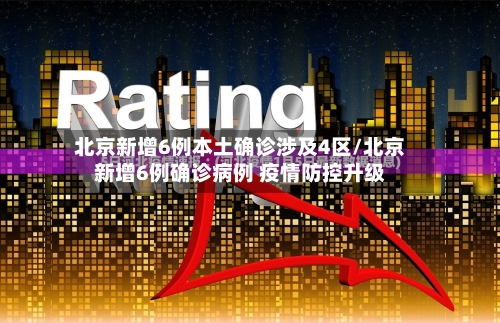 北京新增6例本土确诊涉及4区/北京新增6例确诊病例 疫情防控升级-第2张图片