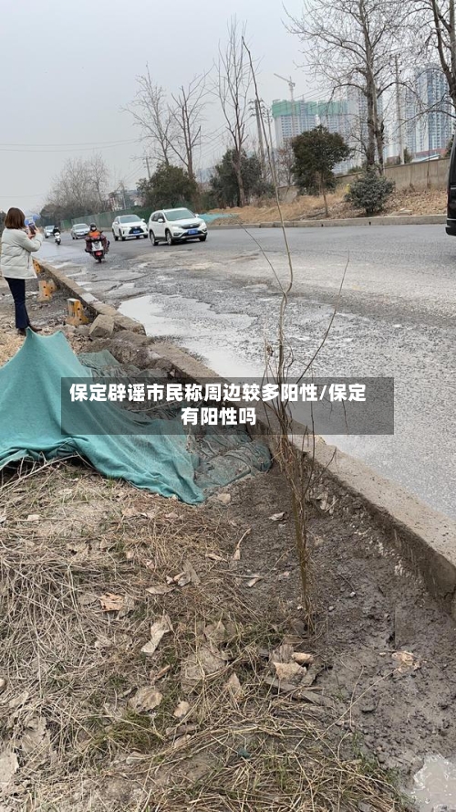 保定辟谣市民称周边较多阳性/保定有阳性吗