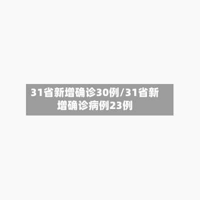 31省新增确诊30例/31省新增确诊病例23例