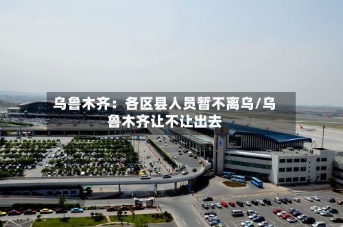 乌鲁木齐：各区县人员暂不离乌/乌鲁木齐让不让出去