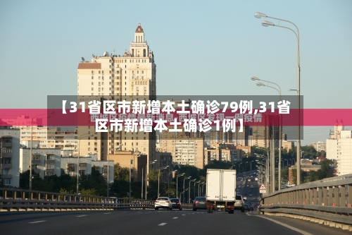 【31省区市新增本土确诊79例,31省区市新增本土确诊1例】