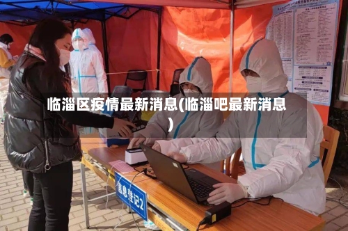 临淄区疫情最新消息(临淄吧最新消息)