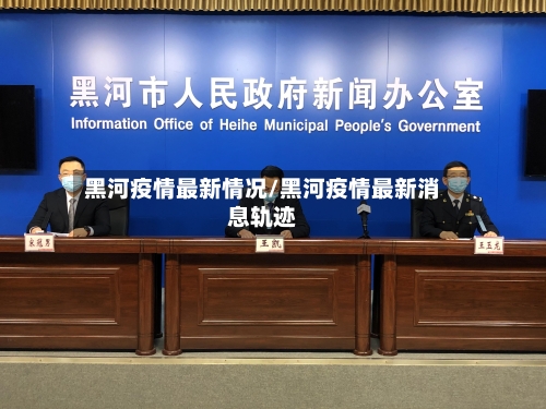 黑河疫情最新情况/黑河疫情最新消息轨迹