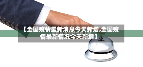 【全国疫情最新消息今天新增,全国疫情最新情况今天新增】-第3张图片