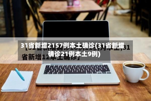 31省新增2157例本土确诊(31省新增确诊21例本土9例)