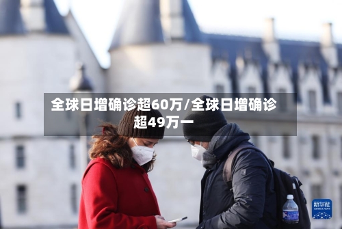全球日增确诊超60万/全球日增确诊超49万一