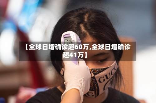 【全球日增确诊超60万,全球日增确诊超41万】