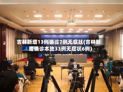 吉林新增13例确诊7例无症状(吉林新增确诊本地33例无症状6例)-第2张图片