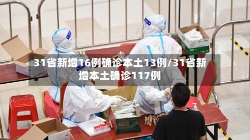 31省新增16例确诊本土13例/31省新增本土确诊117例-第2张图片