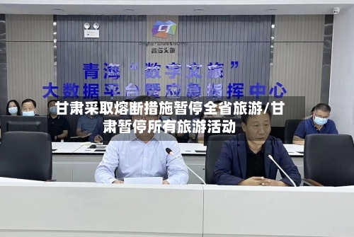 甘肃采取熔断措施暂停全省旅游/甘肃暂停所有旅游活动-第2张图片