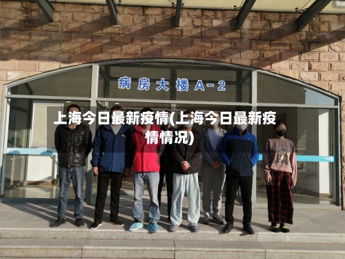 上海今日最新疫情(上海今日最新疫情情况)-第2张图片