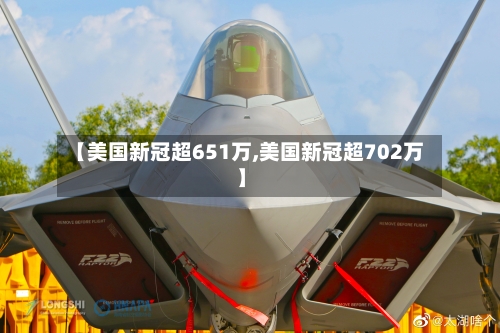 【美国新冠超651万,美国新冠超702万】