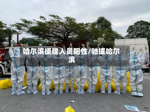 哈尔滨援建人员阳性/驰援哈尔滨-第2张图片