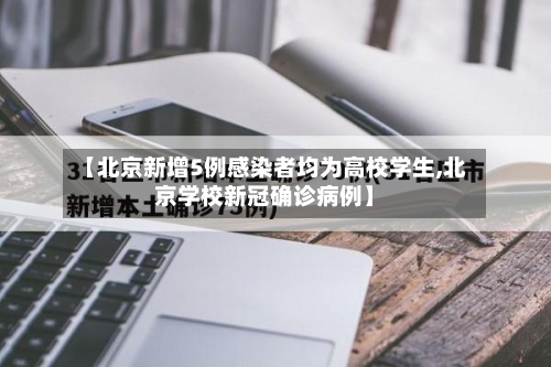【北京新增5例感染者均为高校学生,北京学校新冠确诊病例】