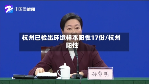 杭州已检出环境样本阳性17份/杭州 阳性-第3张图片