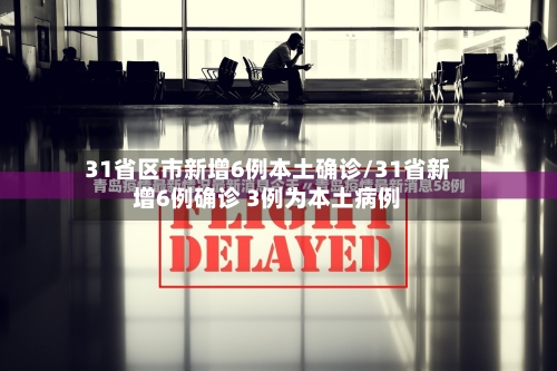 31省区市新增6例本土确诊/31省新增6例确诊 3例为本土病例