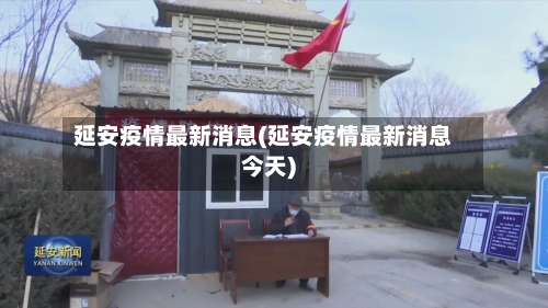 延安疫情最新消息(延安疫情最新消息今天)