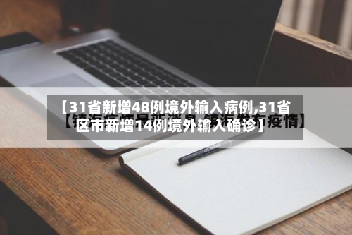 【31省新增48例境外输入病例,31省区市新增14例境外输入确诊】-第3张图片