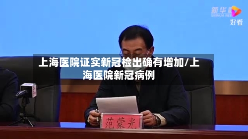 上海医院证实新冠检出确有增加/上海医院新冠病例