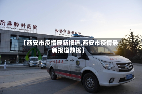 【西安市疫情最新报道,西安市疫情最新报道数据】