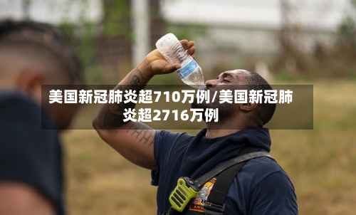 美国新冠肺炎超710万例/美国新冠肺炎超2716万例-第2张图片