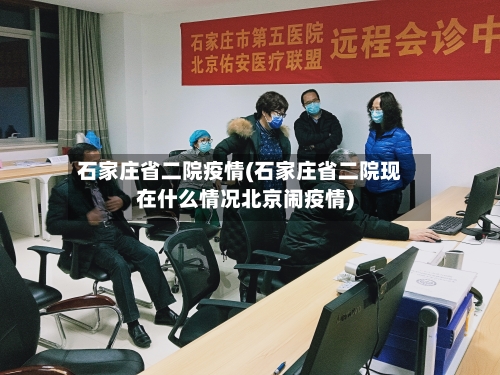 石家庄省二院疫情(石家庄省二院现在什么情况北京闹疫情)-第2张图片