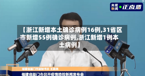 【浙江新增本土确诊病例16例,31省区市新增55例确诊病例,浙江新增1例本土病例】-第2张图片