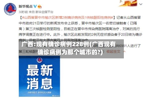 广西:现有确诊病例228例(广西现有确诊病例为那个城市的?)-第2张图片