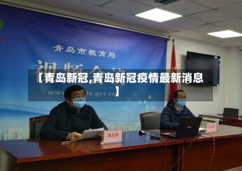【青岛新冠,青岛新冠疫情最新消息】