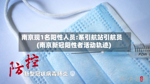 南京现1名阳性人员:系引航站引航员(南京新冠阳性者活动轨迹)
