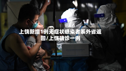 上饶新增1例无症状感染者系外省返回/上饶确诊一例