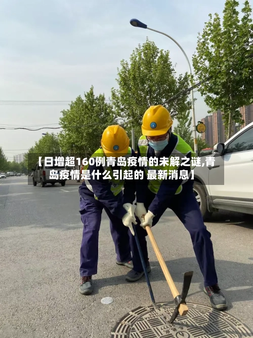 【日增超160例青岛疫情的未解之谜,青岛疫情是什么引起的 最新消息】-第2张图片