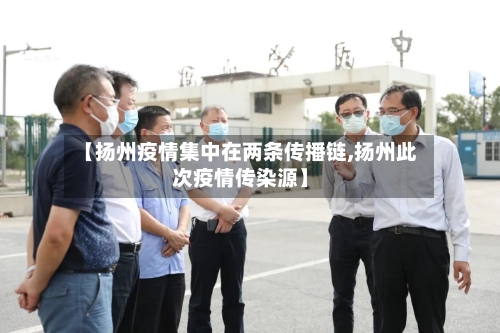 【扬州疫情集中在两条传播链,扬州此次疫情传染源】
