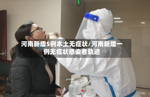 河南新增5例本土无症状/河南新增一例无症状感染者轨迹-第3张图片