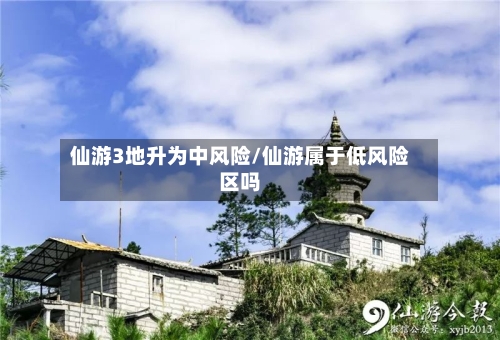 仙游3地升为中风险/仙游属于低风险区吗