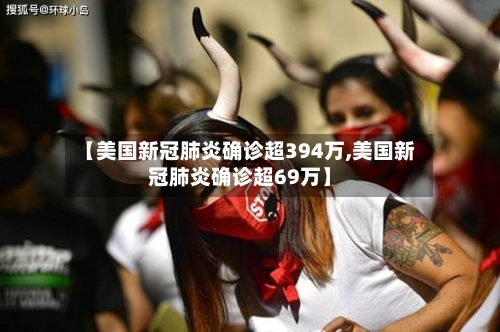 【美国新冠肺炎确诊超394万,美国新冠肺炎确诊超69万】-第2张图片