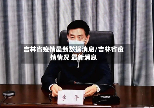 吉林省疫情最新数据消息/吉林省疫情情况 最新消息-第2张图片
