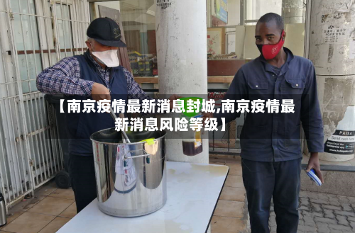 【南京疫情最新消息封城,南京疫情最新消息风险等级】