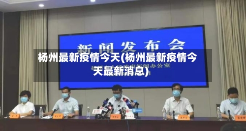 杨州最新疫情今天(杨州最新疫情今天最新消息)-第3张图片