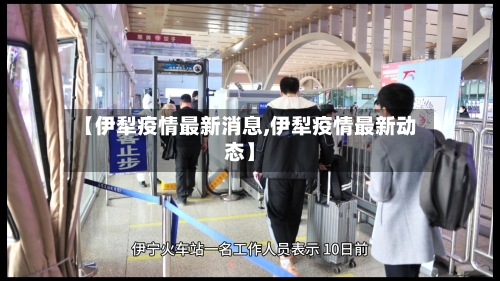 【伊犁疫情最新消息,伊犁疫情最新动态】
