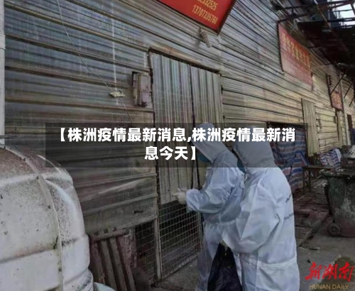 【株洲疫情最新消息,株洲疫情最新消息今天】