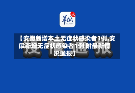 【安徽新增本土无症状感染者1例,安徽新增无症状感染者1例 附最新情况通报】