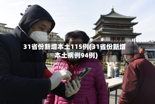 31省份新增本土115例(31省份新增本土病例94例)-第2张图片