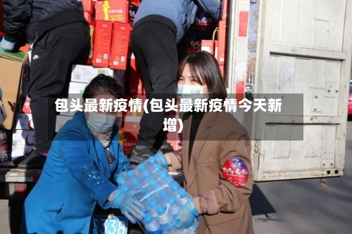 包头最新疫情(包头最新疫情今天新增)