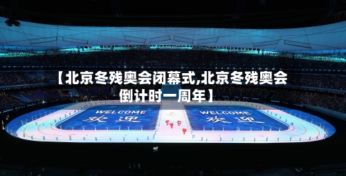 【北京冬残奥会闭幕式,北京冬残奥会倒计时一周年】-第2张图片
