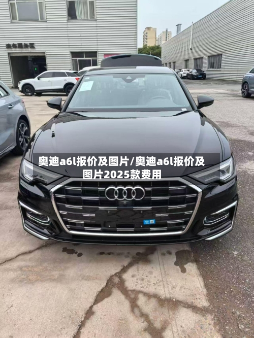 奥迪a6l报价及图片/奥迪a6l报价及图片2025款费用