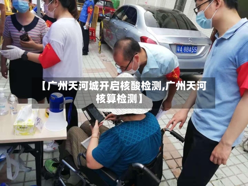 【广州天河城开启核酸检测,广州天河核算检测】