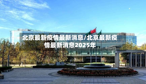北京最新疫情最新消息/北京最新疫情最新消息2025年