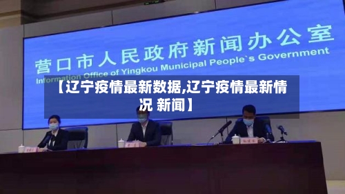 【辽宁疫情最新数据,辽宁疫情最新情况 新闻】